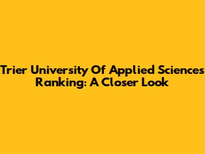 Trier University Of Applied Sciences Ranking: A Closer Look