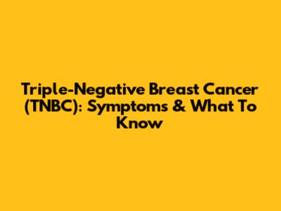 Triple-Negative Breast Cancer (TNBC): Symptoms & What To Know