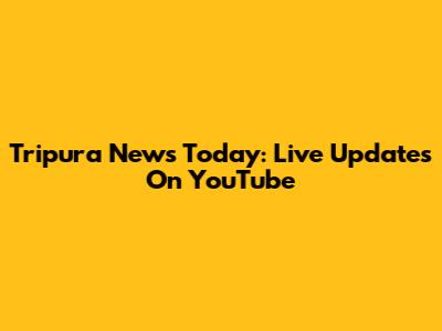 Tripura News Today: Live Updates On YouTube