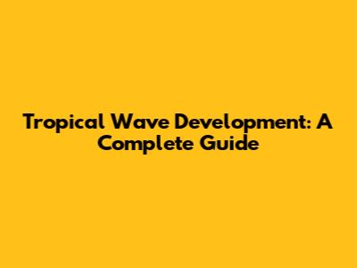 Tropical Wave Development: A Complete Guide
