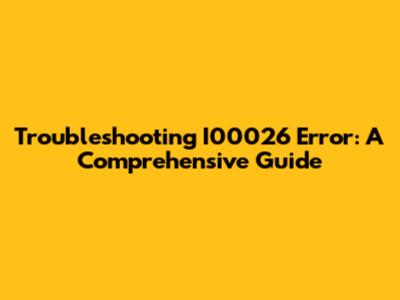 Troubleshooting I00026 Error: A Comprehensive Guide