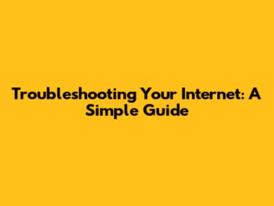 Troubleshooting Your Internet: A Simple Guide