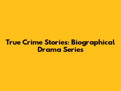True Crime Stories: Biographical Drama Series