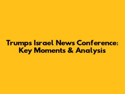 Trump's Israel News Conference: Key Moments & Analysis