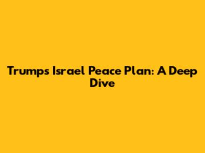 Trump's Israel Peace Plan: A Deep Dive