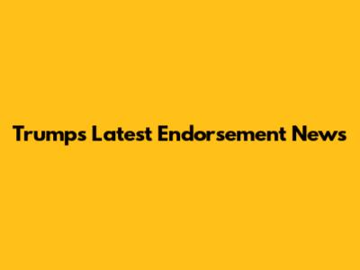 Trump's Latest Endorsement News