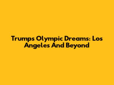 Trump's Olympic Dreams: Los Angeles And Beyond
