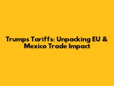 Trump's Tariffs: Unpacking EU & Mexico Trade Impact