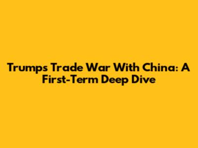 Trump's Trade War With China: A First-Term Deep Dive