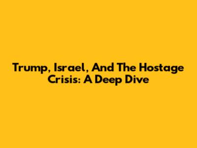 Trump, Israel, And The Hostage Crisis: A Deep Dive