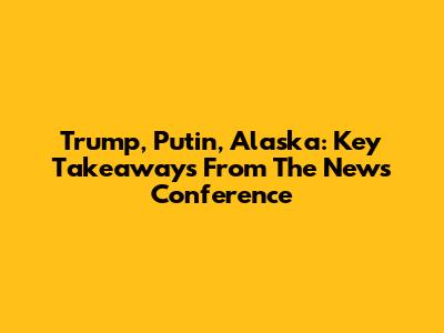 Trump, Putin, Alaska: Key Takeaways From The News Conference