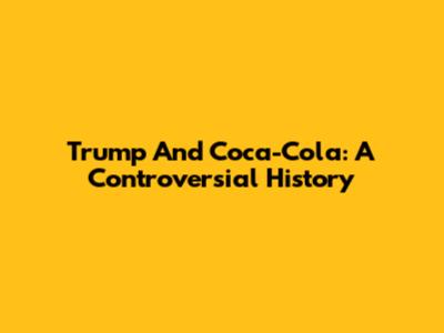 Trump And Coca-Cola: A Controversial History