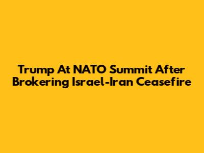 Trump At NATO Summit After Brokering Israel-Iran Ceasefire