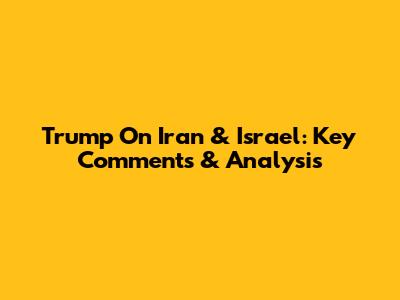 Trump On Iran & Israel: Key Comments & Analysis