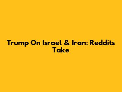 Trump On Israel & Iran: Reddit's Take