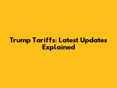 Trump Tariffs: Latest Updates Explained