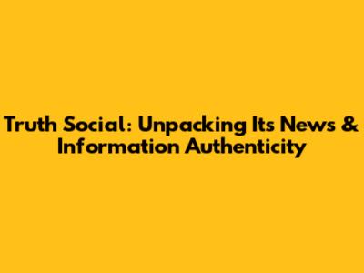 Truth Social: Unpacking Its News & Information Authenticity