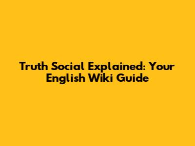 Truth Social Explained: Your English Wiki Guide