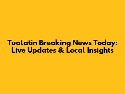 Tualatin Breaking News Today: Live Updates & Local Insights