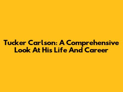 Tucker Carlson: A Comprehensive Look At His Life And Career