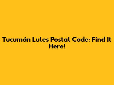 Tucumán Lules Postal Code: Find It Here!