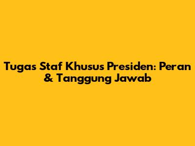 Tugas Staf Khusus Presiden: Peran & Tanggung Jawab