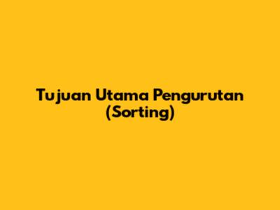 Tujuan Utama Pengurutan (Sorting)