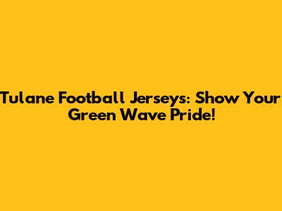 Tulane Football Jerseys: Show Your Green Wave Pride!