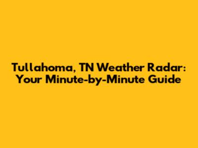 Tullahoma, TN Weather Radar: Your Minute-by-Minute Guide