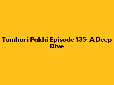 Tumhari Pakhi Episode 135: A Deep Dive