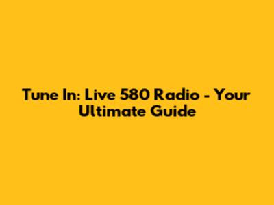 Tune In: Live 580 Radio - Your Ultimate Guide