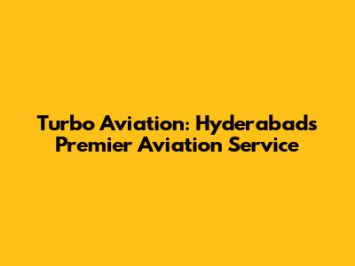 Turbo Aviation: Hyderabad's Premier Aviation Service
