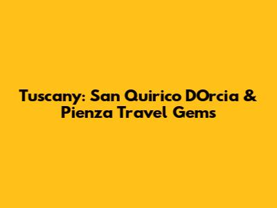 Tuscany: San Quirico D'Orcia & Pienza Travel Gems