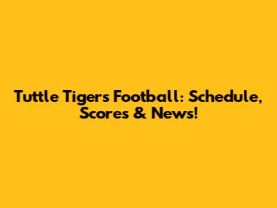 Tuttle Tigers Football: Schedule, Scores & News!