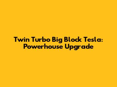 Twin Turbo Big Block Tesla: Powerhouse Upgrade