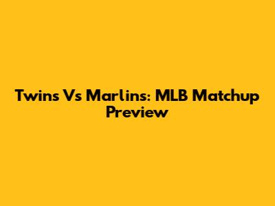 Twins Vs Marlins: MLB Matchup Preview
