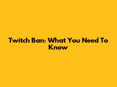 Twitch Ban: What You Need To Know