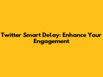 Twitter Smart Delay: Enhance Your Engagement