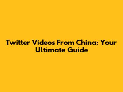 Twitter Videos From China: Your Ultimate Guide