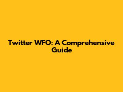 Twitter WFO: A Comprehensive Guide