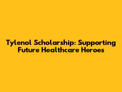 Tylenol Scholarship: Supporting Future Healthcare Heroes
