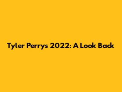 Tyler Perry's 2022: A Look Back