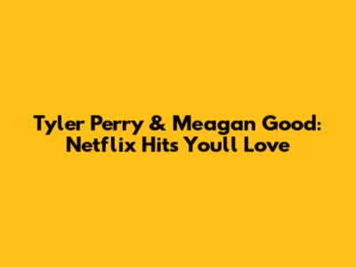 Tyler Perry & Meagan Good: Netflix Hits You'll Love