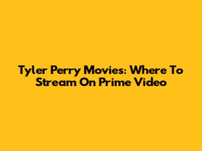 Tyler Perry Movies: Where To Stream On Prime Video