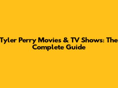 Tyler Perry Movies & TV Shows: The Complete Guide