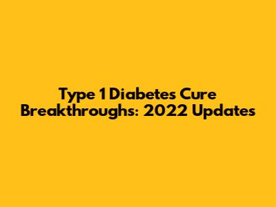 Type 1 Diabetes Cure Breakthroughs: 2022 Updates