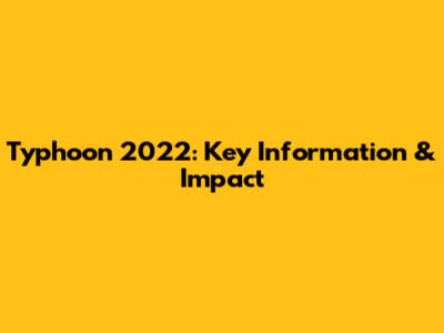 Typhoon 2022: Key Information & Impact