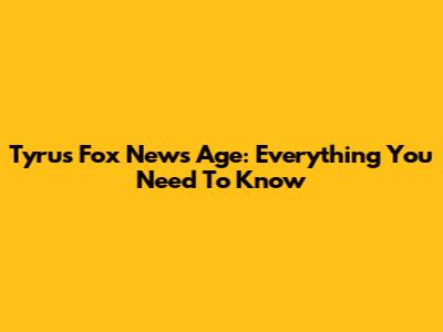 Tyrus Fox News Age: Everything You Need To Know