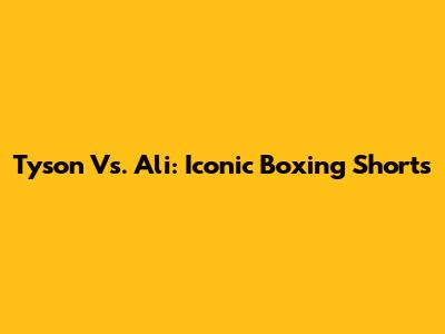 Tyson Vs. Ali: Iconic Boxing Shorts