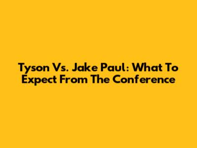 Tyson Vs. Jake Paul: What To Expect From The Conference
